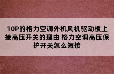 10P的格力空调外机风机驱动板上接高压开关的理由 格力空调高压保护开关怎么短接